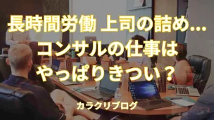 コンサルタントの仕事は本当にきつい？しんどい？8つの理由や向いている人を解説